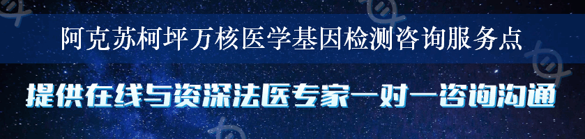 阿克苏柯坪万核医学基因检测咨询服务点